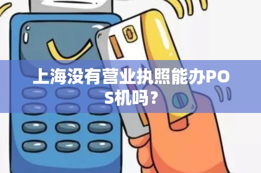 上海没有营业执照能办POS机吗？