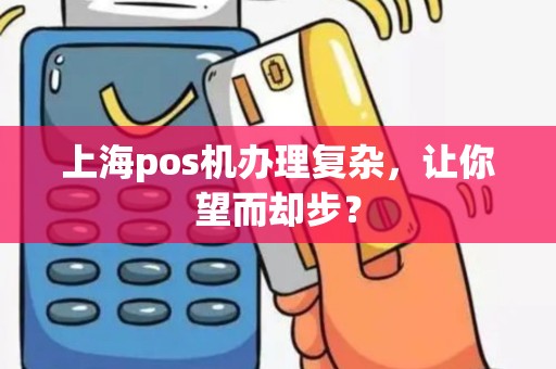 上海pos机办理复杂，让你望而却步？