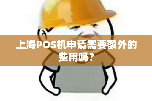 上海POS机申请需要额外的费用吗？