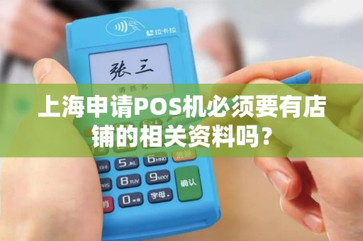 上海申请POS机必须要有店铺的相关资料吗？