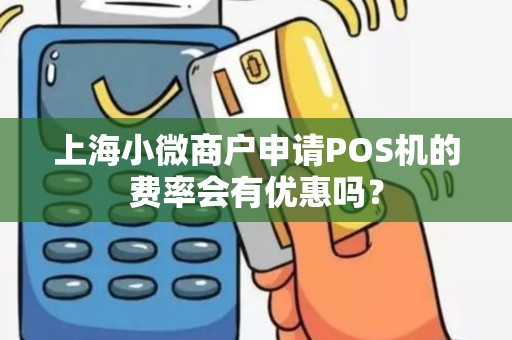 上海小微商户申请POS机的费率会有优惠吗？