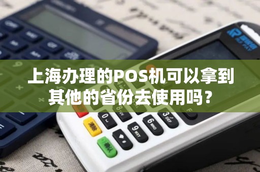 上海办理的POS机可以拿到其他的省份去使用吗？