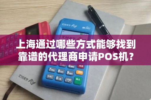 上海通过哪些方式能够找到靠谱的代理商申请POS机？
