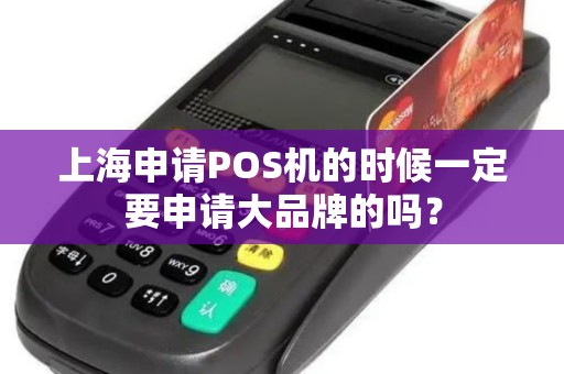 上海申请POS机的时候一定要申请大品牌的吗？
