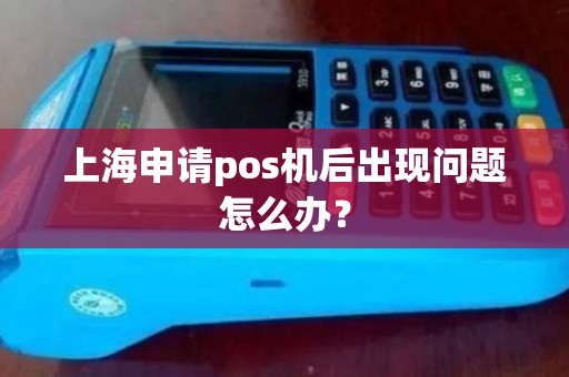 上海申请pos机后出现问题怎么办？