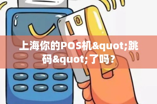 上海你的POS机"跳码"了吗？