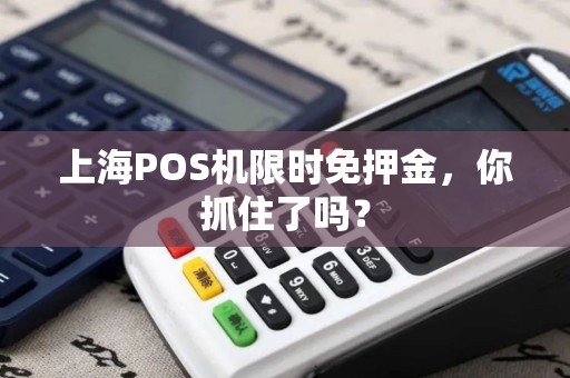 上海POS机限时免押金，你抓住了吗？