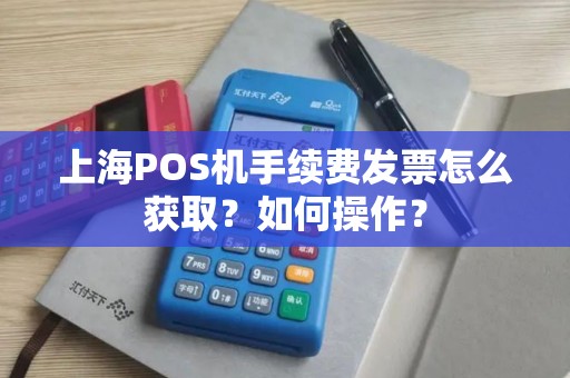 上海POS机手续费发票怎么获取？如何操作？
