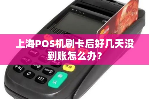 上海POS机刷卡后好几天没到账怎么办？
