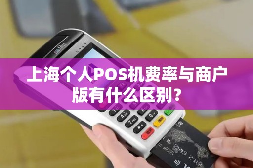 上海个人POS机费率与商户版有什么区别？