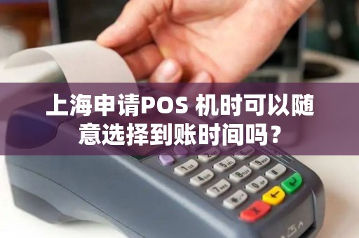 上海申请POS 机时可以随意选择到账时间吗？