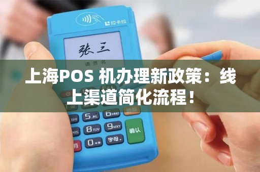 上海POS 机办理新政策：线上渠道简化流程！