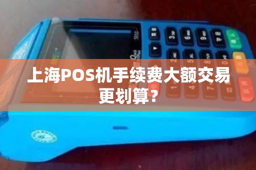 上海POS机手续费大额交易更划算？