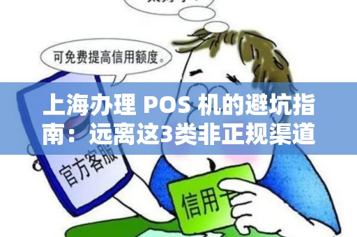 上海办理 POS 机的避坑指南：远离这3类非正规渠道！