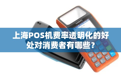 上海POS机费率透明化的好处对消费者有哪些？
