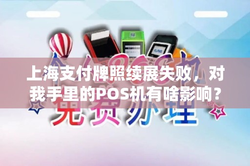 上海支付牌照续展失败，对我手里的POS机有啥影响？