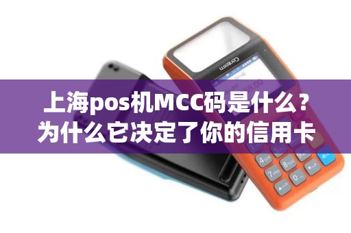 上海pos机MCC码是什么？为什么它决定了你的信用卡积分和费率？