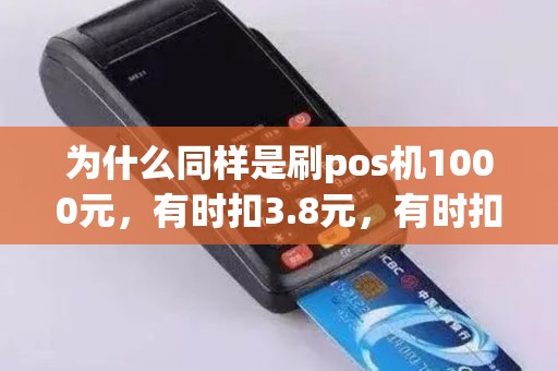 为什么同样是刷pos机1000元，有时扣3.8元，有时扣6元？