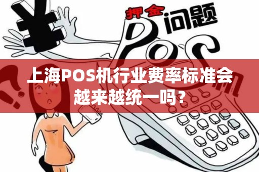 上海POS机行业费率标准会越来越统一吗？