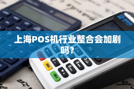 上海POS机行业整合会加剧吗？