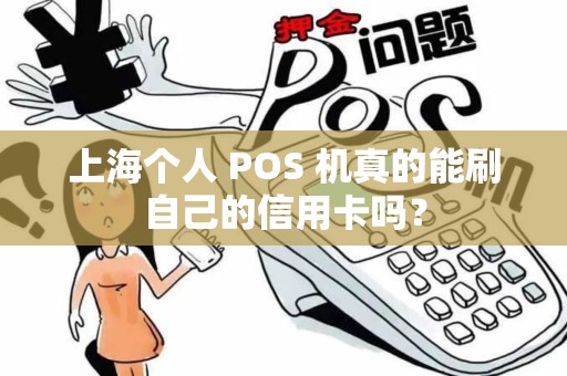 上海个人 POS 机真的能刷自己的信用卡吗？