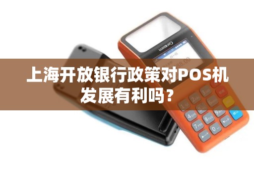 上海开放银行政策对POS机发展有利吗？