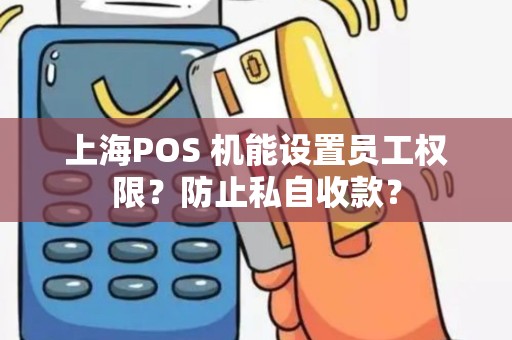 上海POS 机能设置员工权限？防止私自收款？