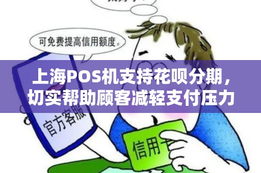 上海POS机支持花呗分期，切实帮助顾客减轻支付压力！