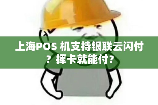 上海POS 机支持银联云闪付？挥卡就能付？