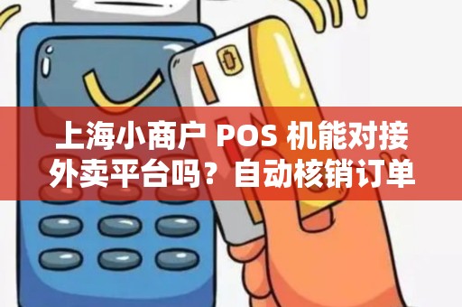 上海小商户 POS 机能对接外卖平台吗？自动核销订单？