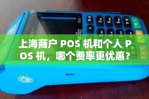 上海商户 POS 机和个人 POS 机，哪个费率更优惠？