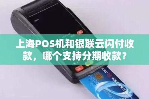 上海POS机和银联云闪付收款，哪个支持分期收款？