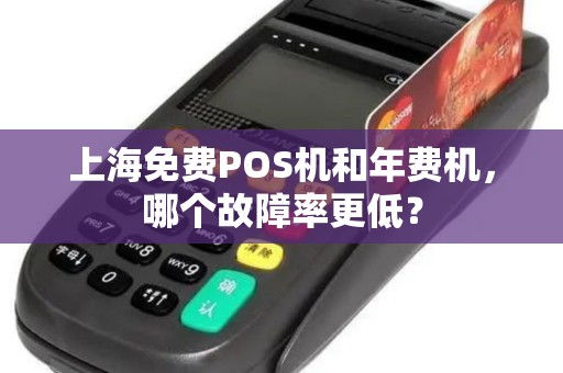 上海免费POS机和年费机，哪个故障率更低？