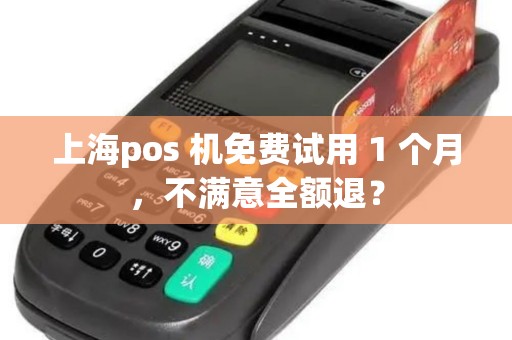上海pos 机免费试用 1 个月，不满意全额退？