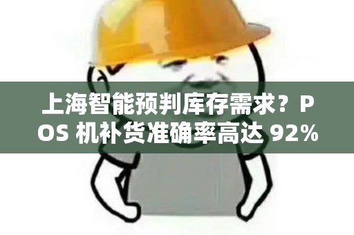 上海智能预判库存需求？POS 机补货准确率高达 92%！