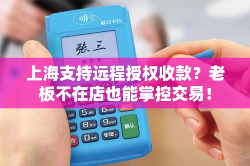 上海支持远程授权收款？老板不在店也能掌控交易！