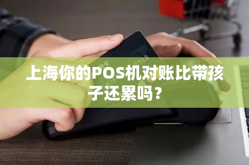 上海你的POS机对账比带孩子还累吗？