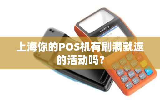 上海你的POS机有刷满就返的活动吗？