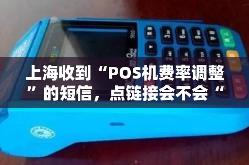 上海收到“POS机费率调整”的短信，点链接会不会“倾家荡产”？