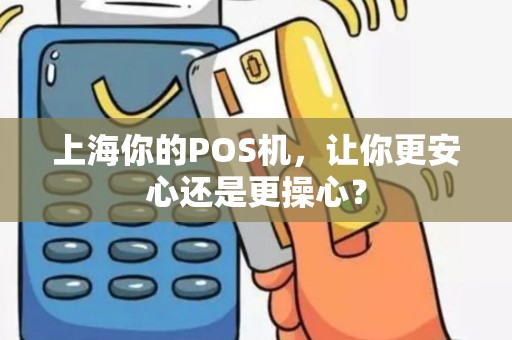 上海你的POS机，让你更安心还是更操心？