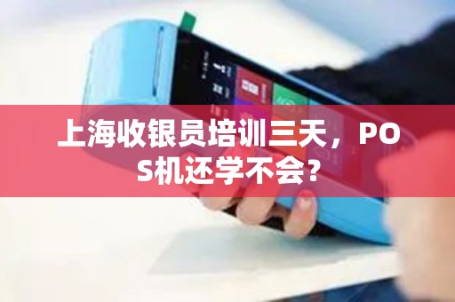 上海收银员培训三天，POS机还学不会？