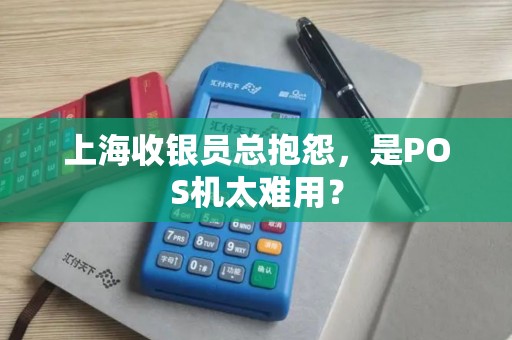上海收银员总抱怨，是POS机太难用？