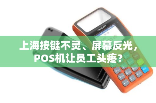 上海按键不灵、屏幕反光，POS机让员工头疼？