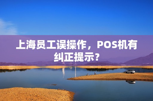 上海员工误操作，POS机有纠正提示？