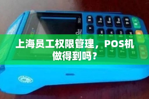 上海员工权限管理，POS机做得到吗？