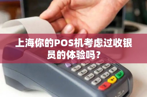 上海你的POS机考虑过收银员的体验吗？