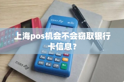 上海pos机会不会窃取银行卡信息？