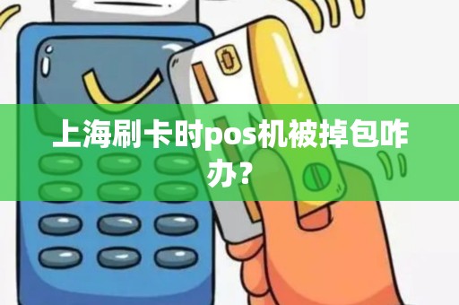 上海刷卡时pos机被掉包咋办？