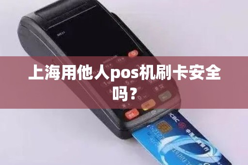 上海用他人pos机刷卡安全吗？