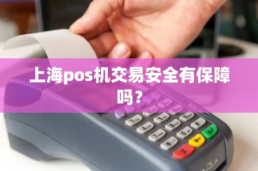 上海pos机交易安全有保障吗？